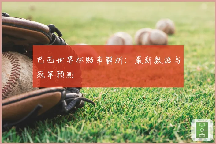 巴西世界杯赔率解析：最新数据与冠军预测