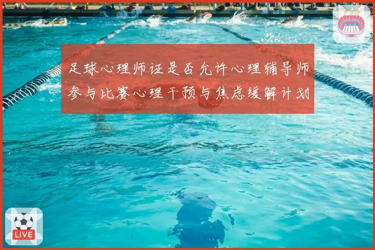 足球心理师证是否允许心理辅导师参与比赛心理干预与焦虑缓解计划