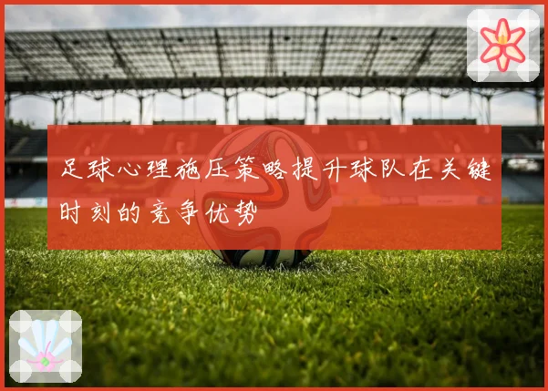 足球心理施压策略提升球队在关键时刻的竞争优势