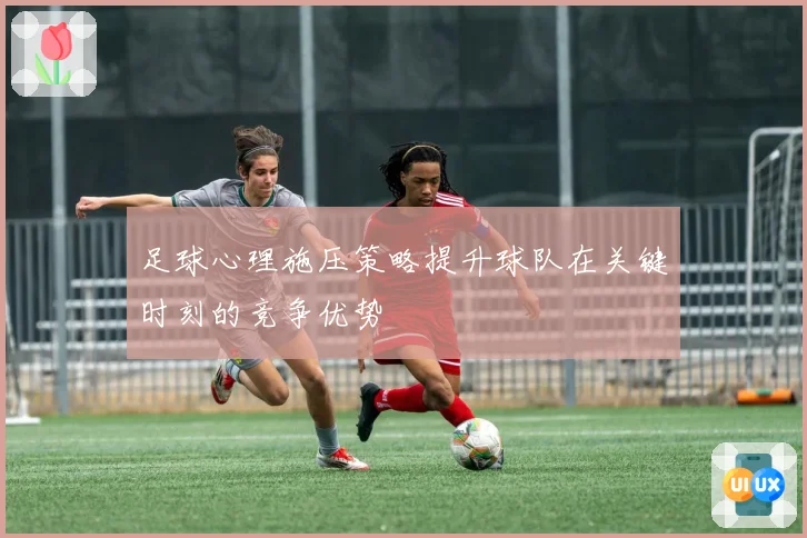 足球心理施压策略提升球队在关键时刻的竞争优势