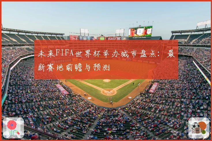 未来FIFA世界杯举办城市盘点：最新赛地前瞻与预测