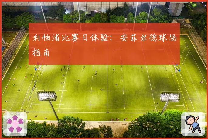 利物浦比赛日体验：安菲尔德球场指南