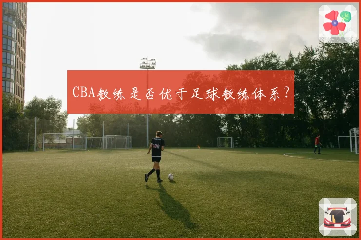 CBA教练是否优于足球教练体系？