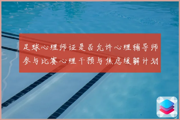 足球心理师证是否允许心理辅导师参与比赛心理干预与焦虑缓解计划