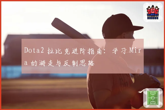 Dota2 拉比克进阶指南：学习 Mira 的游走与反制思路